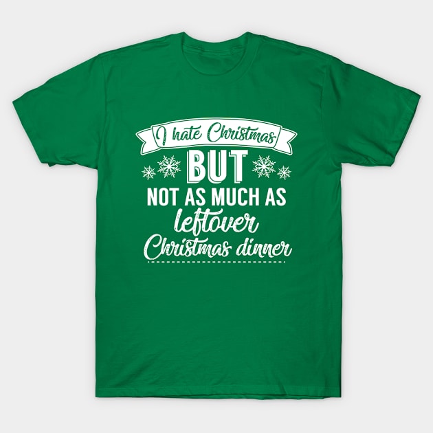 I Hate Christmas But Not As Much As Leftover Christmas Dinner T-Shirt by Rebus28